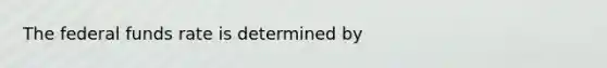 The federal funds rate is determined by