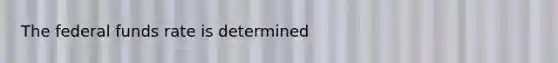 The federal funds rate is determined