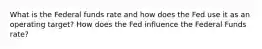 What is the Federal funds rate and how does the Fed use it as an operating target? How does the Fed influence the Federal Funds rate?