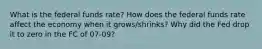 What is the federal funds rate? How does the federal funds rate affect the economy when it grows/shrinks? Why did the Fed drop it to zero in the FC of 07-09?