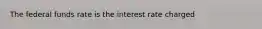 The federal funds rate is the interest rate charged