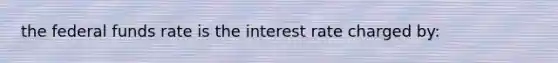 the federal funds rate is the interest rate charged by: