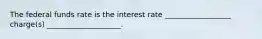 The federal funds rate is the interest rate __________________ charge(s) ____________________.