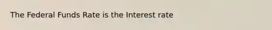 The Federal Funds Rate is the Interest rate