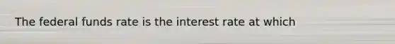 The federal funds rate is the interest rate at which