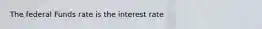 The federal Funds rate is the interest rate