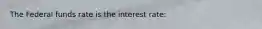 The Federal funds rate is the interest rate: