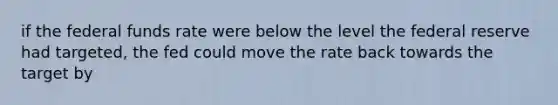 if the federal funds rate were below the level the federal reserve had targeted, the fed could move the rate back towards the target by