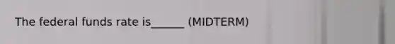 The federal funds rate is______ (MIDTERM)