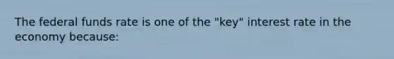 The federal funds rate is one of the "key" interest rate in the economy because: