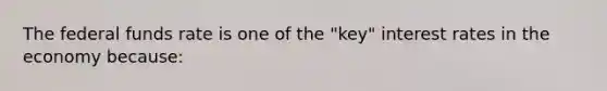 The federal funds rate is one of the "key" interest rates in the economy because: