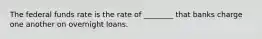 The federal funds rate is the rate of ________ that banks charge one another on overnight loans.