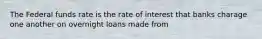 The Federal funds rate is the rate of interest that banks charage one another on overnight loans made from