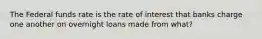 The Federal funds rate is the rate of interest that banks charge one another on overnight loans made from what?