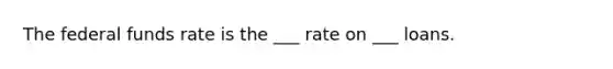 The federal funds rate is the ___ rate on ___ loans.