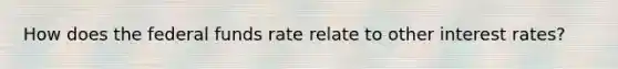 How does the federal funds rate relate to other interest rates?