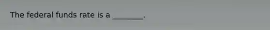 The federal funds rate is a ________.