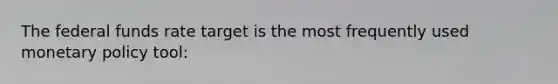 The federal funds rate target is the most frequently used monetary policy tool: