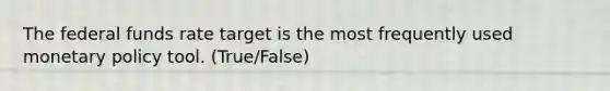 The federal funds rate target is the most frequently used monetary policy tool. (True/False)