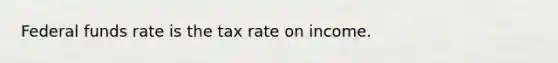 Federal funds rate is the tax rate on income.