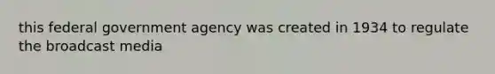 this federal government agency was created in 1934 to regulate the broadcast media