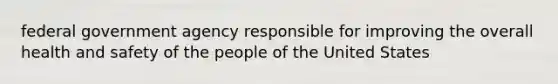 federal government agency responsible for improving the overall health and safety of the people of the United States