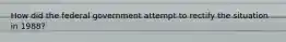 How did the federal government attempt to rectify the situation in 1988?