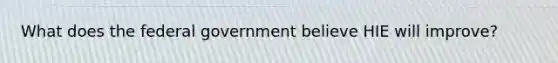 What does the federal government believe HIE will improve?