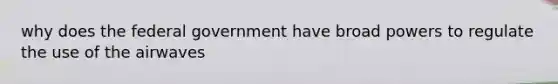 why does the federal government have broad powers to regulate the use of the airwaves