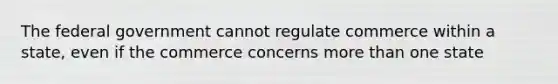 The federal government cannot regulate commerce within a state, even if the commerce concerns more than one state