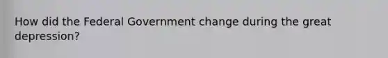 How did the Federal Government change during the great depression?