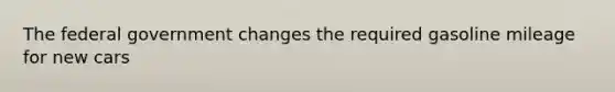 The federal government changes the required gasoline mileage for new cars