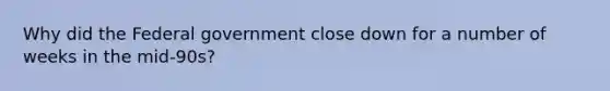 Why did the Federal government close down for a number of weeks in the mid-90s?