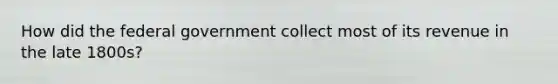 How did the federal government collect most of its revenue in the late 1800s?
