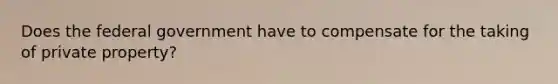 Does the federal government have to compensate for the taking of private property?