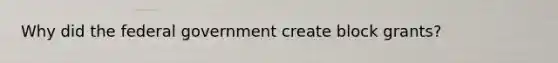 Why did the federal government create block grants?