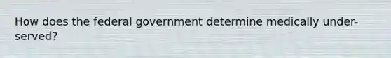 How does the federal government determine medically under-served?