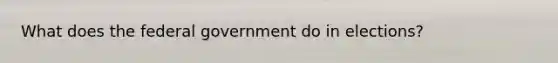 What does the federal government do in elections?