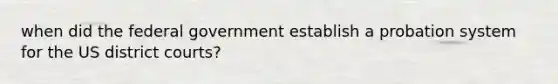 when did the federal government establish a probation system for the US district courts?