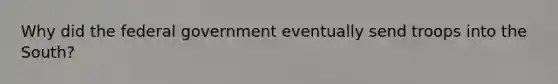 Why did the federal government eventually send troops into the South?