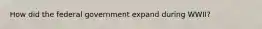 How did the federal government expand during WWII?