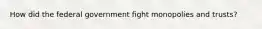 How did the federal government fight monopolies and trusts?