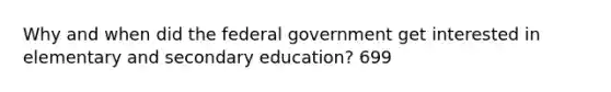 Why and when did the federal government get interested in elementary and secondary education? 699