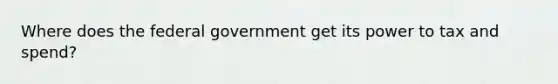 Where does the federal government get its power to tax and spend?