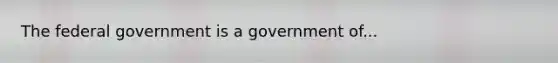 The federal government is a government of...