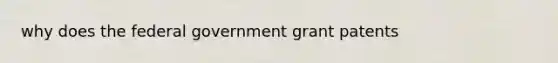 why does the federal government grant patents