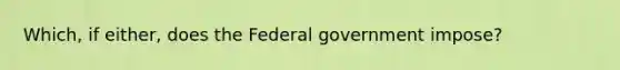 Which, if either, does the Federal government impose?