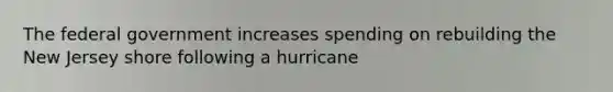 The federal government increases spending on rebuilding the New Jersey shore following a hurricane