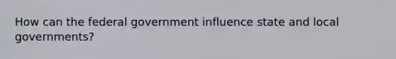 How can the federal government influence state and local governments?