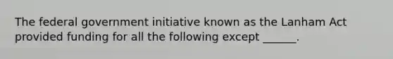 The federal government initiative known as the Lanham Act provided funding for all the following except ______.